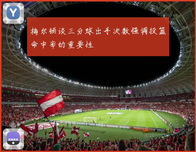 梅尔顿谈三分球出手次数强调投篮命中率的重要性