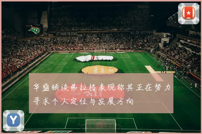华盛顿谈弗拉格表现称其正在努力寻求个人定位与发展方向