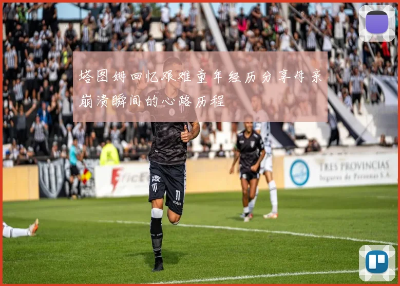 塔图姆回忆艰难童年经历分享母亲崩溃瞬间的心路历程