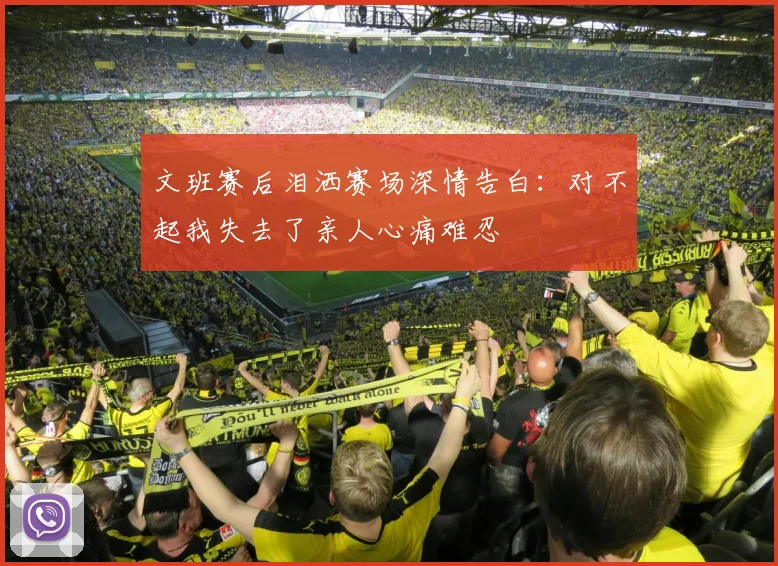 文班赛后泪洒赛场深情告白：对不起我失去了亲人心痛难忍