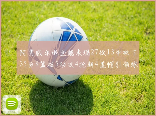 阿贾威尔逊全能表现27投13中砍下35分8篮板5助攻4抢断4盖帽引领球队胜利