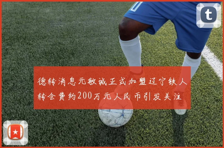 德转消息元敏诚正式加盟辽宁铁人转会费约200万元人民币引发关注