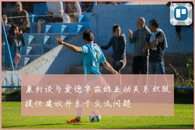 康利谈与爱德华兹的互动关系积极提供建议并乐于交流问题