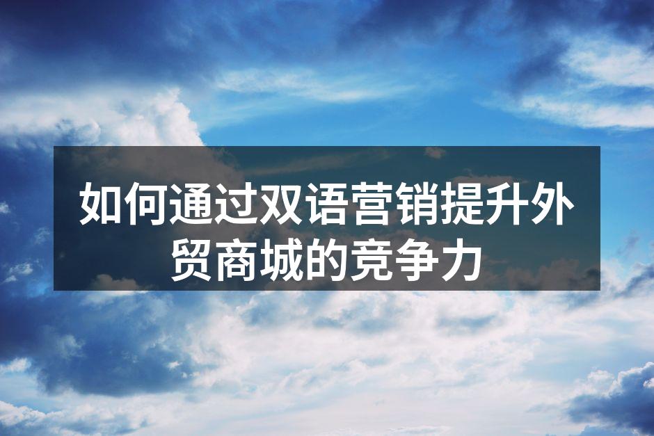 如何通过双语营销提升外贸商城的竞争力